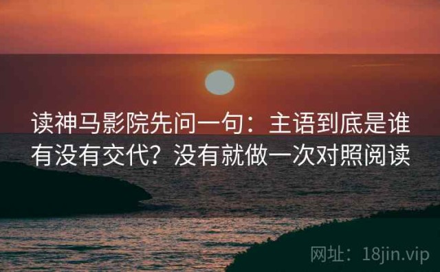 读神马影院先问一句：主语到底是谁有没有交代？没有就做一次对照阅读