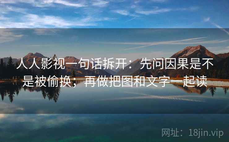 人人影视一句话拆开：先问因果是不是被偷换；再做把图和文字一起读