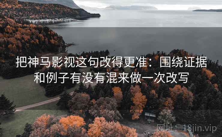 把神马影视这句改得更准：围绕证据和例子有没有混来做一次改写