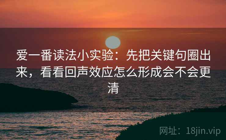 爱一番读法小实验：先把关键句圈出来，看看回声效应怎么形成会不会更清