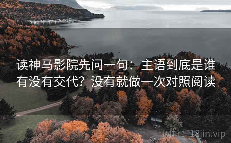 读神马影院先问一句:主语到底是谁有没有交代?没有就做一次对照阅读 读神马影院先问一句:主语到底是谁有没有交代?没有就做一次对照阅读